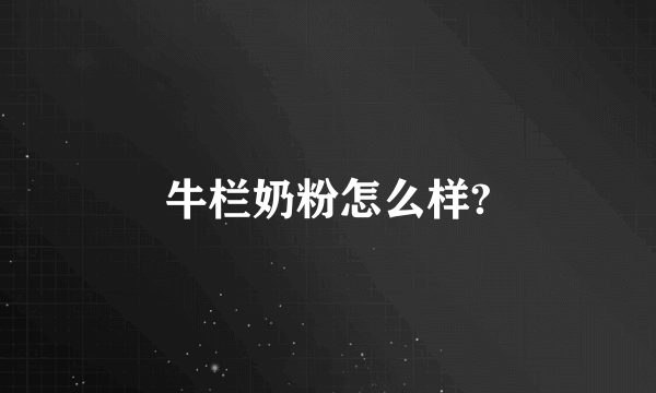 牛栏奶粉怎么样?