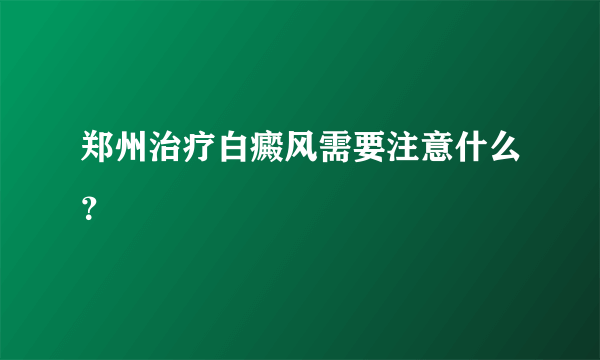 郑州治疗白癜风需要注意什么？