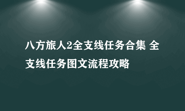 八方旅人2全支线任务合集 全支线任务图文流程攻略