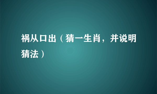 祸从口出（猜一生肖，并说明猜法）