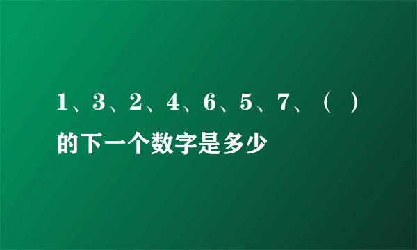 1、3、2、4、6、5、7、（ ）的下一个数字是多少