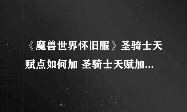 《魔兽世界怀旧服》圣骑士天赋点如何加 圣骑士天赋加点方法介绍