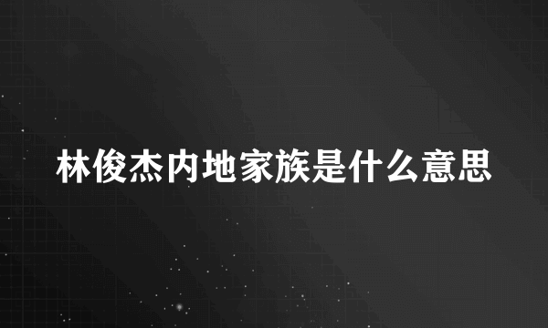 林俊杰内地家族是什么意思