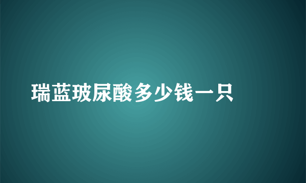 瑞蓝玻尿酸多少钱一只		