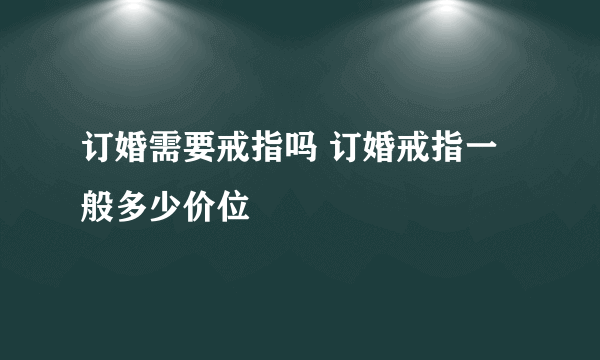 订婚需要戒指吗 订婚戒指一般多少价位