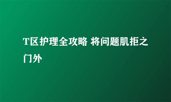 T区护理全攻略 将问题肌拒之门外