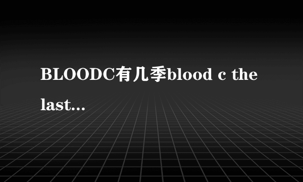 BLOODC有几季blood c the last dark又是什么意思 - 芝士回答