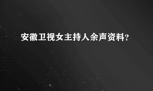 安徽卫视女主持人余声资料？