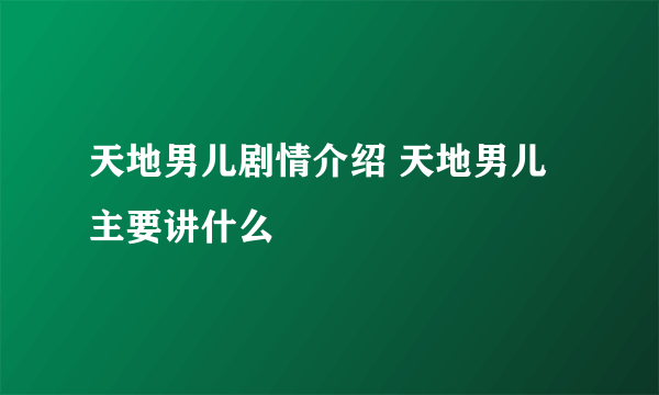 天地男儿剧情介绍 天地男儿主要讲什么