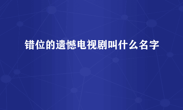 错位的遗憾电视剧叫什么名字