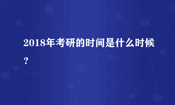 2018年考研的时间是什么时候？