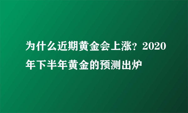 为什么近期黄金会上涨？2020年下半年黄金的预测出炉