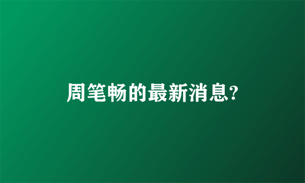 周笔畅的最新消息?