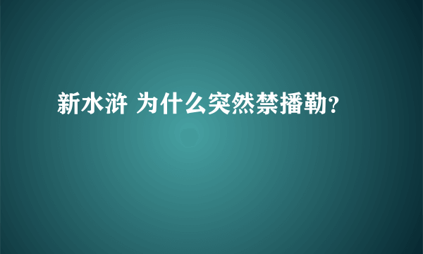 新水浒 为什么突然禁播勒？