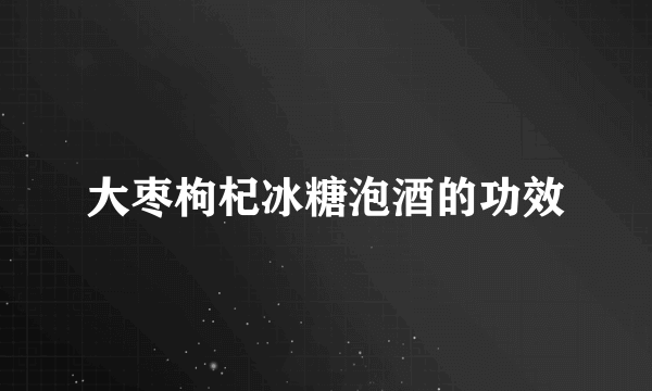 大枣枸杞冰糖泡酒的功效