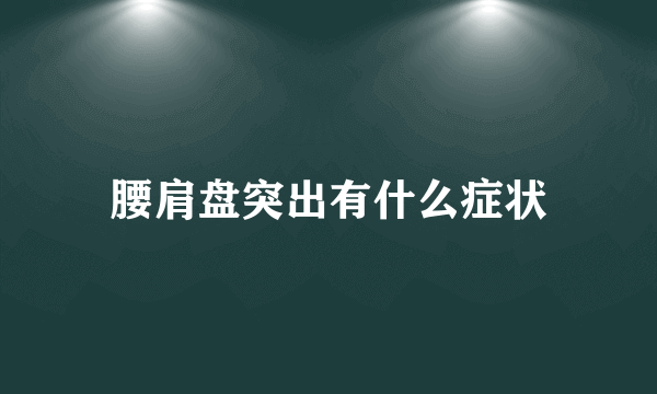 腰肩盘突出有什么症状