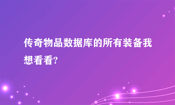 传奇物品数据库的所有装备我想看看?