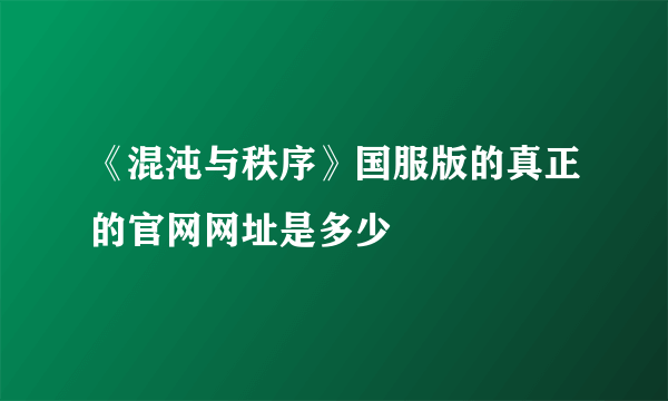 《混沌与秩序》国服版的真正的官网网址是多少