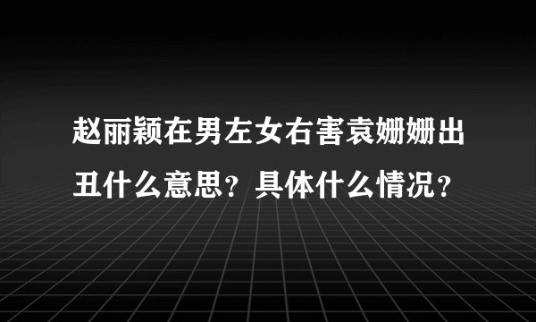 赵丽颖在男左女右害袁姗姗出丑什么意思？具体什么情况？