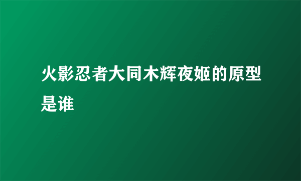 火影忍者大同木辉夜姬的原型是谁