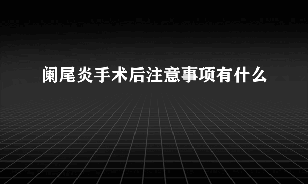 阑尾炎手术后注意事项有什么