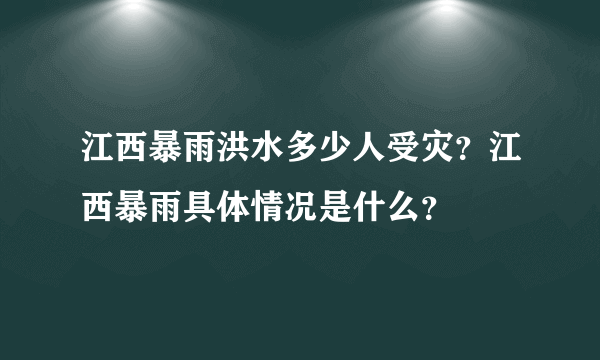 江西暴雨洪水多少人受灾？江西暴雨具体情况是什么？