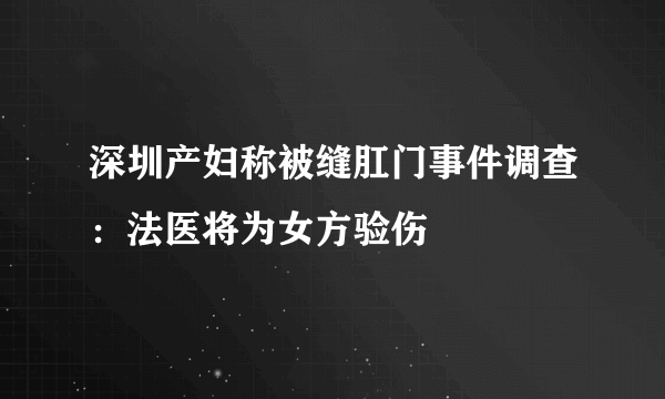 深圳产妇称被缝肛门事件调查：法医将为女方验伤