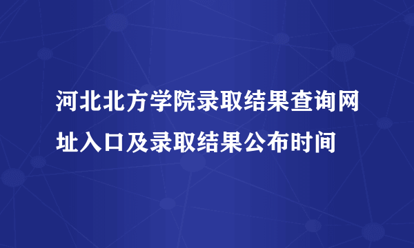 河北北方学院录取结果查询网址入口及录取结果公布时间