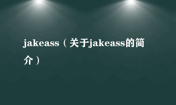 jakeass（关于jakeass的简介）