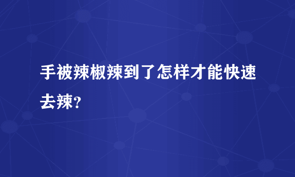 手被辣椒辣到了怎样才能快速去辣？