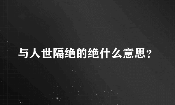 与人世隔绝的绝什么意思？