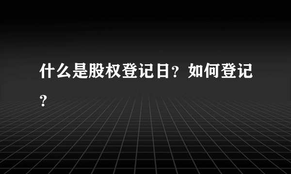 什么是股权登记日？如何登记？