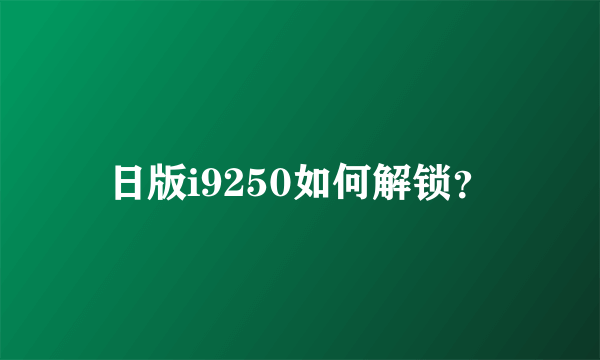 日版i9250如何解锁？