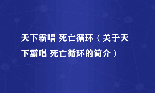 天下霸唱 死亡循环（关于天下霸唱 死亡循环的简介）