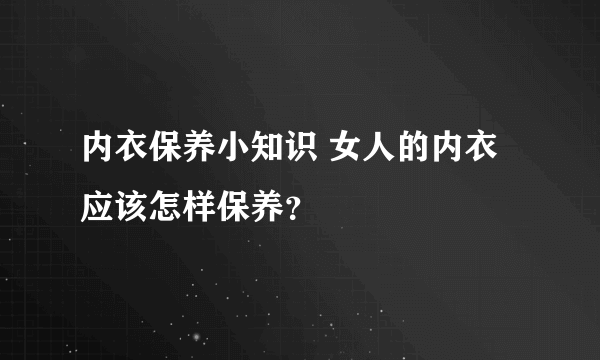 内衣保养小知识 女人的内衣应该怎样保养？