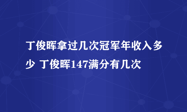 丁俊晖拿过几次冠军年收入多少 丁俊晖147满分有几次