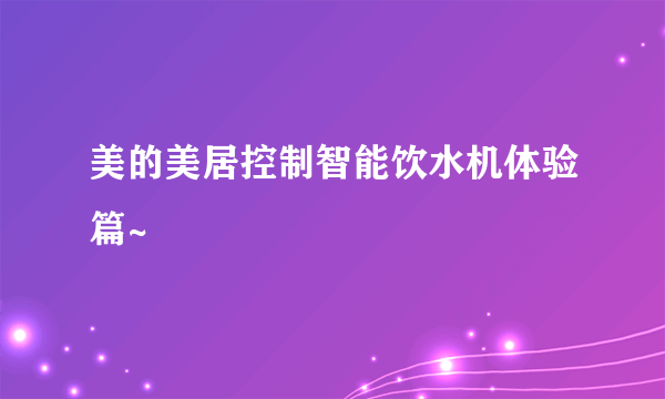 美的美居控制智能饮水机体验篇~