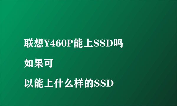 联想Y460P能上SSD吗
如果可以能上什么样的SSD