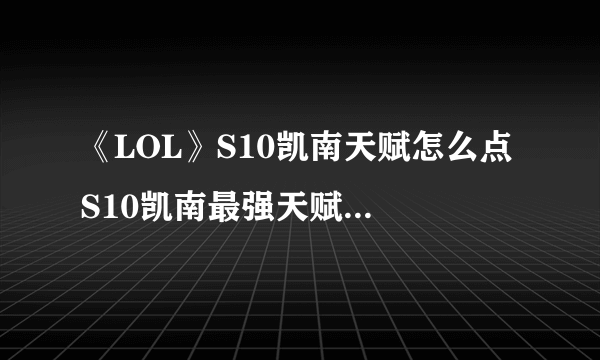 《LOL》S10凯南天赋怎么点 S10凯南最强天赋加点推荐