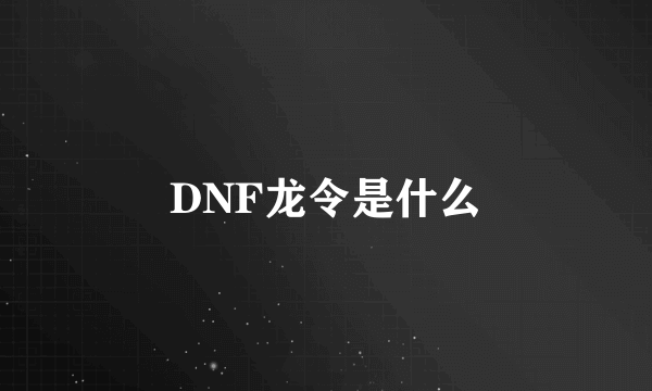 DNF龙令是什么