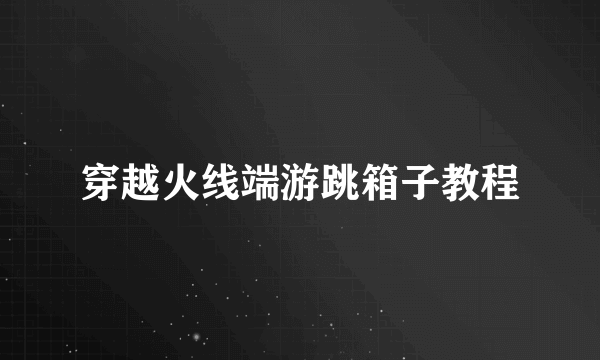 穿越火线端游跳箱子教程