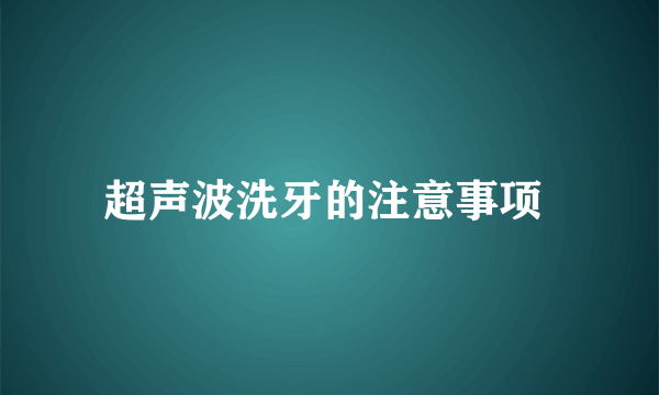 超声波洗牙的注意事项 