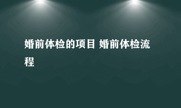 婚前体检的项目 婚前体检流程