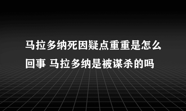 马拉多纳死因疑点重重是怎么回事 马拉多纳是被谋杀的吗