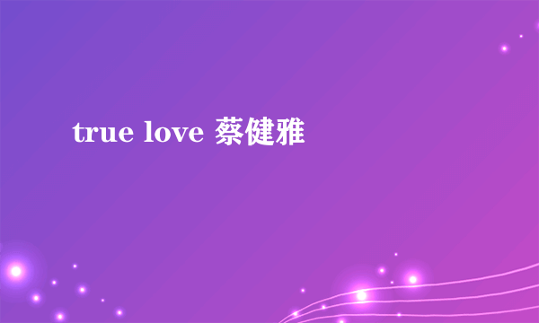 true love 蔡健雅