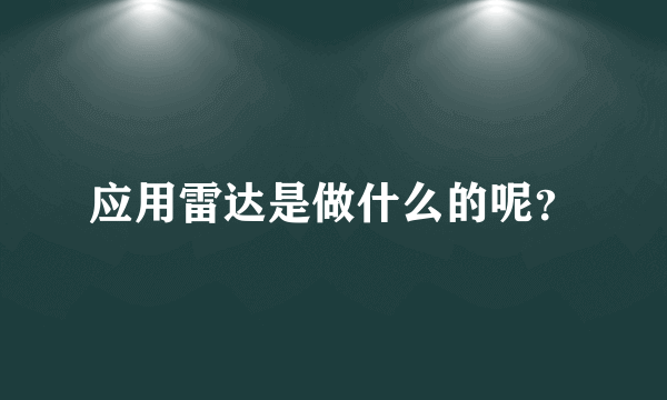 应用雷达是做什么的呢？