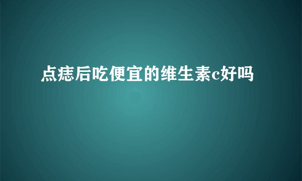 点痣后吃便宜的维生素c好吗