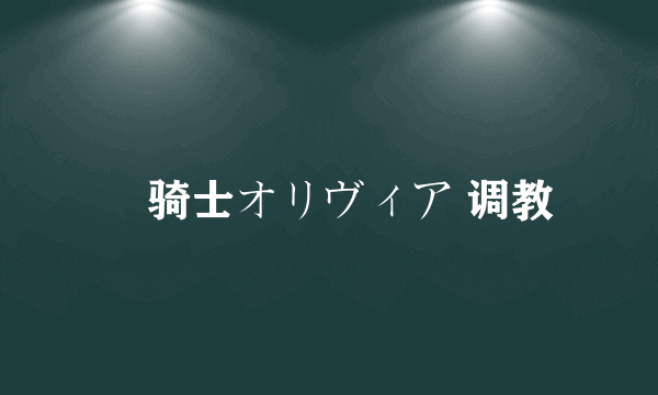 姫骑士オリヴィア 调教