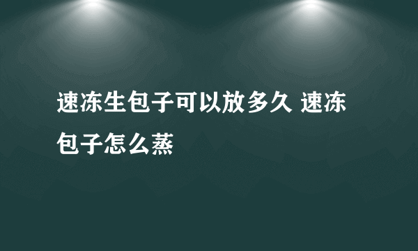 速冻生包子可以放多久 速冻包子怎么蒸