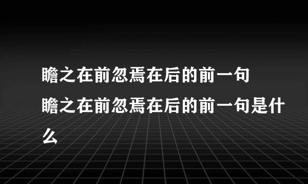 瞻之在前忽焉在后的前一句 瞻之在前忽焉在后的前一句是什么